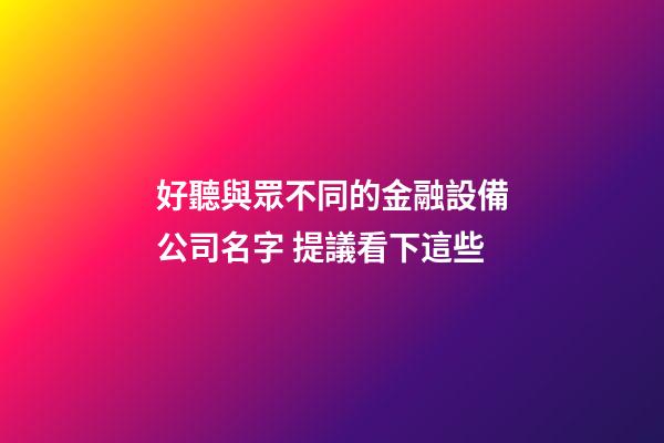 好聽與眾不同的金融設備公司名字 提議看下這些-第1張-公司起名-玄機派